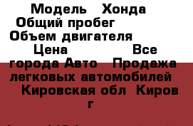  › Модель ­ Хонда › Общий пробег ­ 60 000 › Объем двигателя ­ 2 354 › Цена ­ 800 000 - Все города Авто » Продажа легковых автомобилей   . Кировская обл.,Киров г.